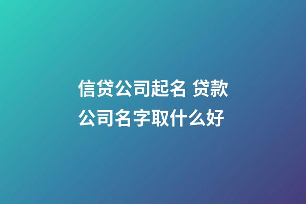 信贷公司起名 贷款公司名字取什么好-第1张-公司起名-玄机派